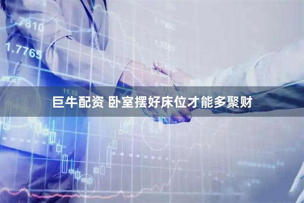 巨牛配资 卧室摆好床位才能多聚财