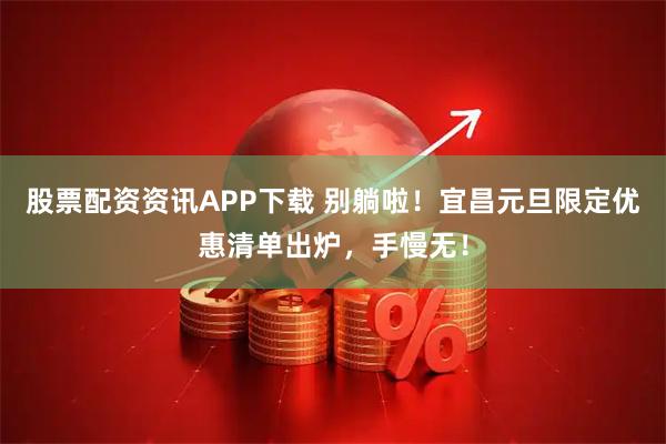 股票配资资讯APP下载 别躺啦！宜昌元旦限定优惠清单出炉，手慢无！