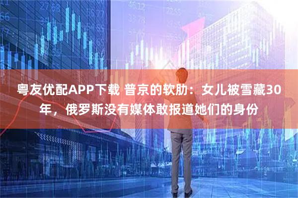 粤友优配APP下载 普京的软肋：女儿被雪藏30年，俄罗斯没有媒体敢报道她们的身份